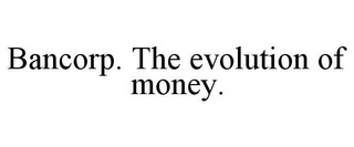 BANCORP. THE EVOLUTION OF MONEY.