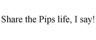 SHARE THE PIPS LIFE, I SAY!