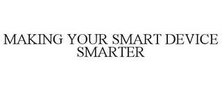 MAKING YOUR SMART DEVICE SMARTER