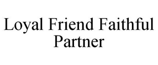 LOYAL FRIEND FAITHFUL PARTNER