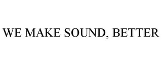 WE MAKE SOUND, BETTER