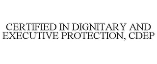 CERTIFIED IN DIGNITARY AND EXECUTIVE PROTECTION, CDEP