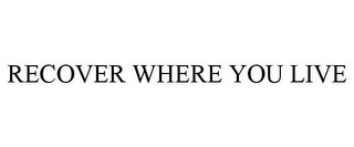 RECOVER WHERE YOU LIVE