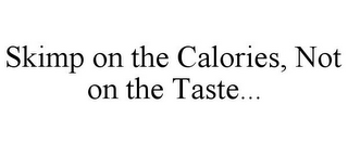 SKIMP ON THE CALORIES, NOT ON THE TASTE...