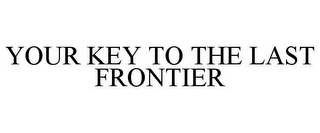 YOUR KEY TO THE LAST FRONTIER