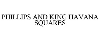 PHILLIPS AND KING HAVANA SQUARES