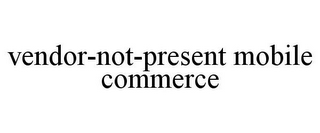 VENDOR-NOT-PRESENT MOBILE COMMERCE