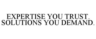 EXPERTISE YOU TRUST. SOLUTIONS YOU DEMAND.