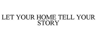 LET YOUR HOME TELL YOUR STORY