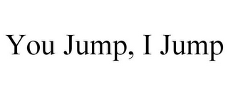 YOU JUMP, I JUMP