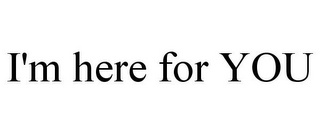 I'M HERE FOR YOU