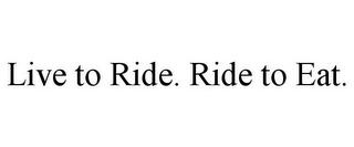 LIVE TO RIDE. RIDE TO EAT.