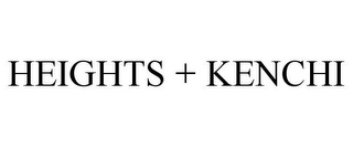 HEIGHTS + KENCHI