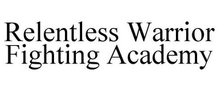 RELENTLESS WARRIOR FIGHTING ACADEMY