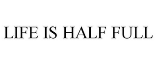 LIFE IS HALF FULL