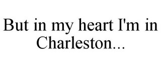 BUT IN MY HEART I'M IN CHARLESTON...