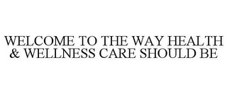 WELCOME TO THE WAY HEALTH & WELLNESS CARE SHOULD BE