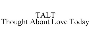 TALT THOUGHT ABOUT LOVE TODAY