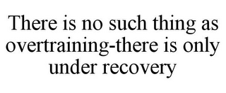 THERE IS NO SUCH THING AS OVERTRAINING-THERE IS ONLY UNDER RECOVERY