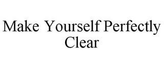 MAKE YOURSELF PERFECTLY CLEAR