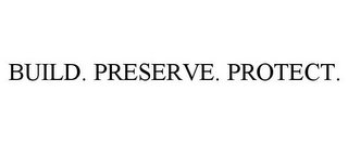 BUILD. PRESERVE. PROTECT.