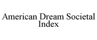 AMERICAN DREAM SOCIETAL INDEX