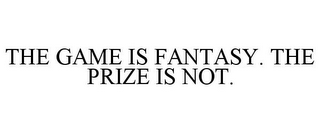 THE GAME IS FANTASY. THE PRIZE IS NOT.