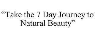 "TAKE THE 7 DAY JOURNEY TO NATURAL BEAUTY"