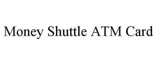 MONEY SHUTTLE ATM CARD