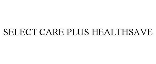 SELECT CARE PLUS HEALTHSAVE