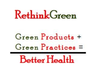 RETHINKGREEN GREEN PRODUCTS + GREEN PRACTICES = BETTER HEALTH