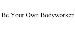 BE YOUR OWN BODYWORKER