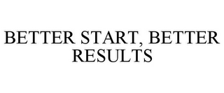 BETTER START, BETTER RESULTS