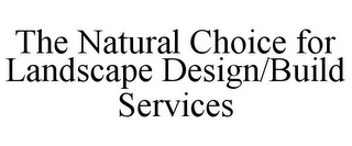 THE NATURAL CHOICE FOR LANDSCAPE DESIGN/BUILD SERVICES