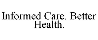 INFORMED CARE. BETTER HEALTH.