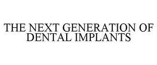 THE NEXT GENERATION OF DENTAL IMPLANTS