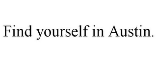 FIND YOURSELF IN AUSTIN.