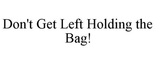 DON'T GET LEFT HOLDING THE BAG!