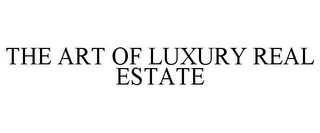 THE ART OF LUXURY REAL ESTATE