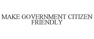 MAKE GOVERNMENT CITIZEN FRIENDLY