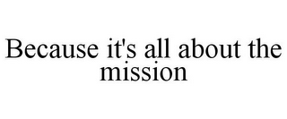 BECAUSE IT'S ALL ABOUT THE MISSION