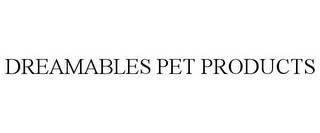 DREAMABLES PET PRODUCTS