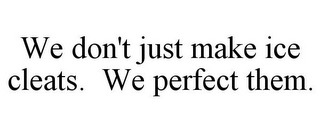 WE DON'T JUST MAKE ICE CLEATS. WE PERFECT THEM.