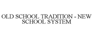 OLD SCHOOL TRADITION - NEW SCHOOL SYSTEM