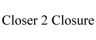 CLOSER 2 CLOSURE