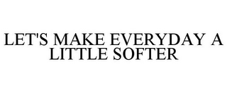 LET'S MAKE EVERYDAY A LITTLE SOFTER