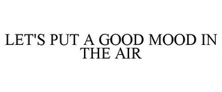 LET'S PUT A GOOD MOOD IN THE AIR