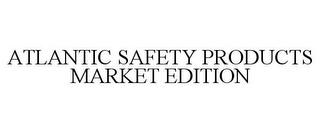 ATLANTIC SAFETY PRODUCTS MARKET EDITION