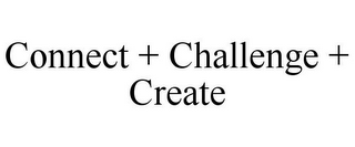 CONNECT + CHALLENGE + CREATE