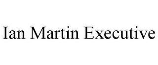 IAN MARTIN EXECUTIVE